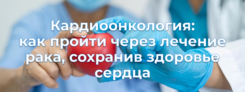 Кардиоонкология: как пройти через лечение рака, сохранив здоровье сердца Кардиоонкология: как пройти через лечение рака, сохранив здоровье сердца